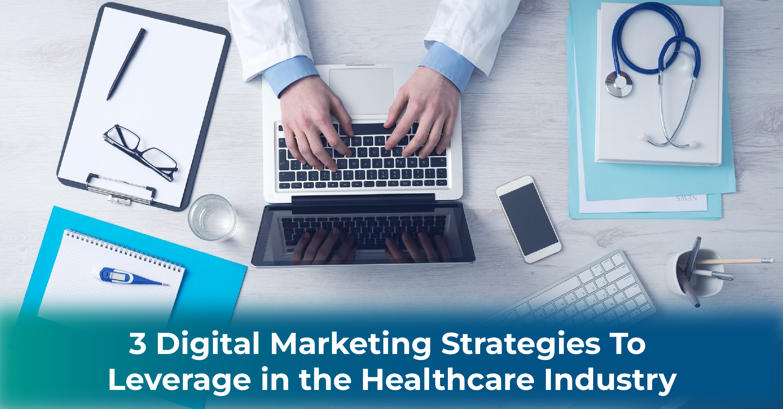 3 Digital Marketing Strategies to Leverage in the Healthcare Industry