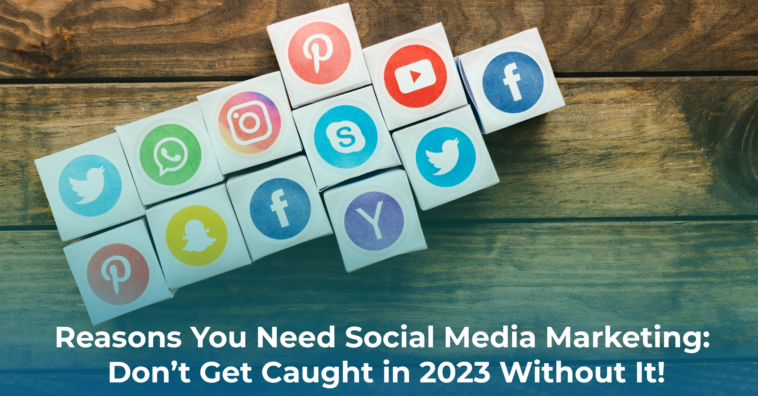 Reasons You Need Social Media Marketing: Don’t Get Caught in 2023 Without It!