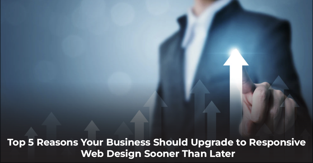 Top 5 Reasons Your Business Should Upgrade to Responsive Web Design Sooner Than Later